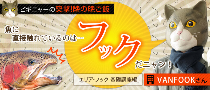 [ビギニャーの突撃！隣の晩ご飯]肴に直接触れているのはフックだニャン！エリア･フック 基礎講座編[VANFOOKさん]