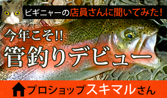 [ビギニャーの店員さんに聞いてみた！]今年こそ管釣りデビュー！[プロショップスキマルさん]