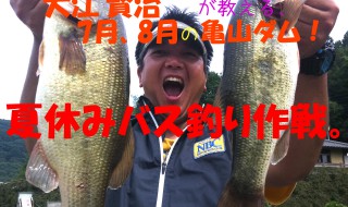 大江賢治が教える、7月、8月の亀山ダム！夏休みバス釣り作戦。