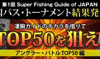 第1回スーパーフィッシングガイド・オブ・ジャパン　2014全国バス・トーナメント 結果発表　アングラー・バトル　TOP50編